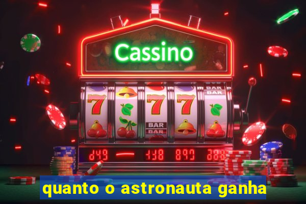 quanto o astronauta ganha