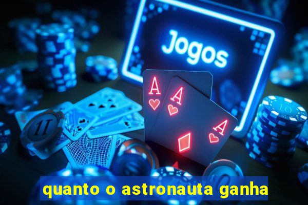 quanto o astronauta ganha