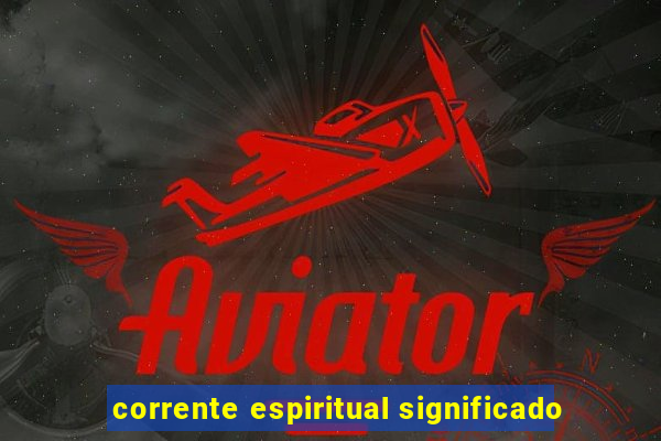 corrente espiritual significado