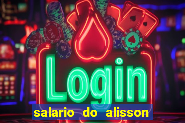 salario do alisson no liverpool