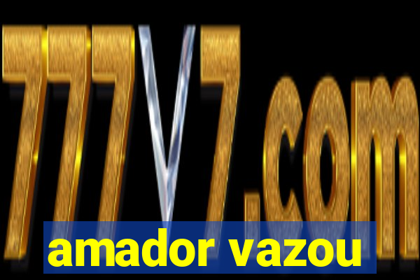 amador vazou