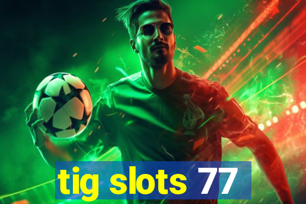 tig slots 77