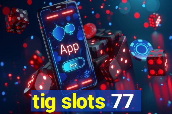 tig slots 77