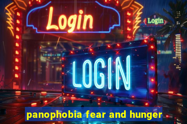 panophobia fear and hunger