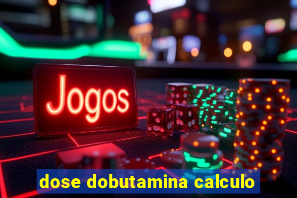 dose dobutamina calculo