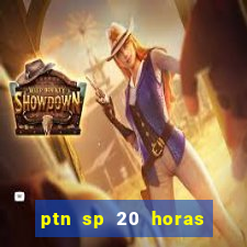 ptn sp 20 horas de hoje