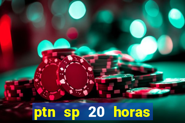 ptn sp 20 horas de hoje