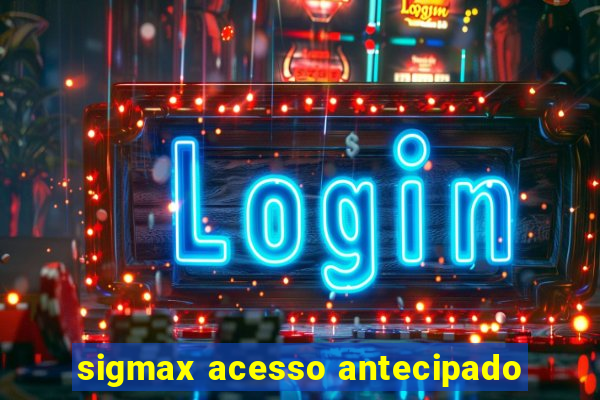 sigmax acesso antecipado