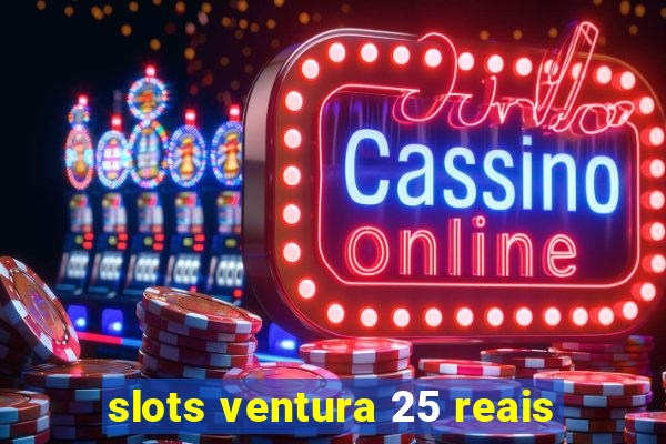 slots ventura 25 reais