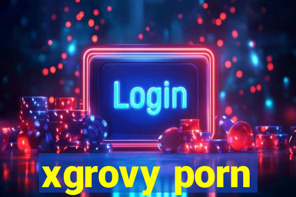 xgrovy porn