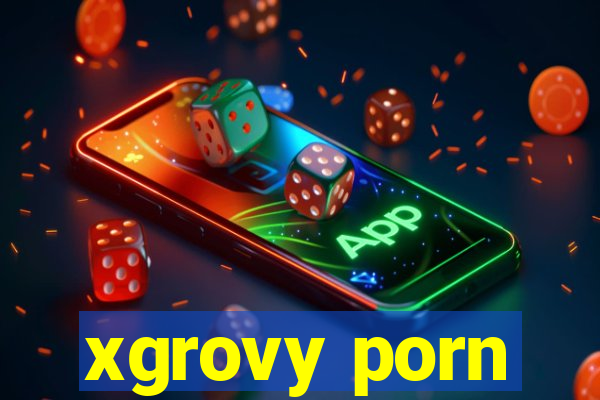 xgrovy porn