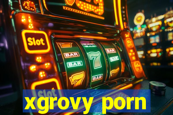 xgrovy porn