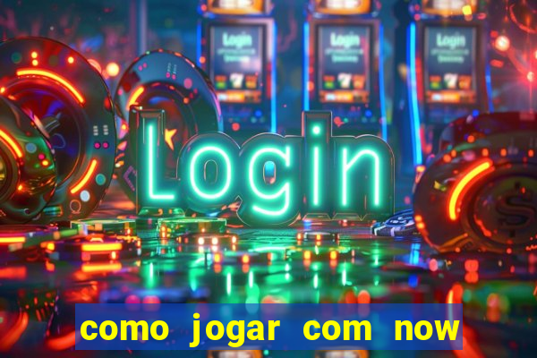 como jogar com now no big win