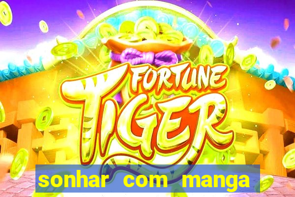 sonhar com manga madura jogo do bicho