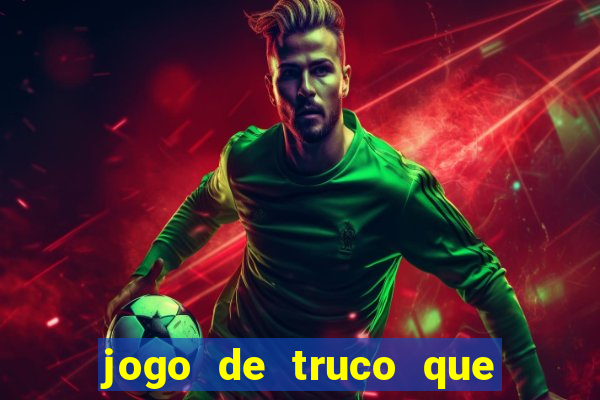 jogo de truco que ganha dinheiro de verdade