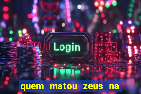 quem matou zeus na mitologia grega