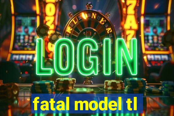 fatal model tl