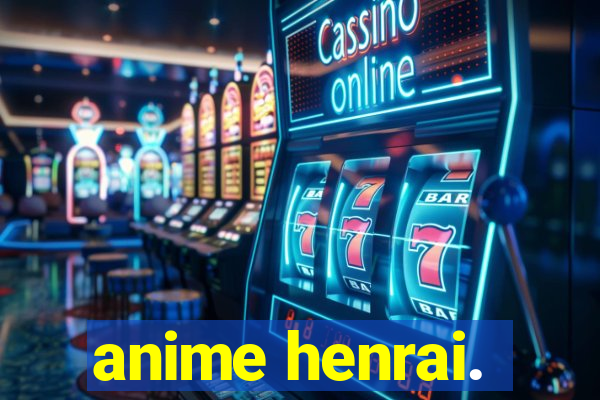 anime henrai.