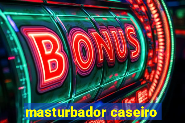 masturbador caseiro