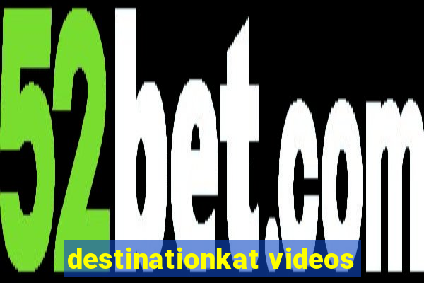 destinationkat videos