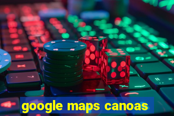 google maps canoas