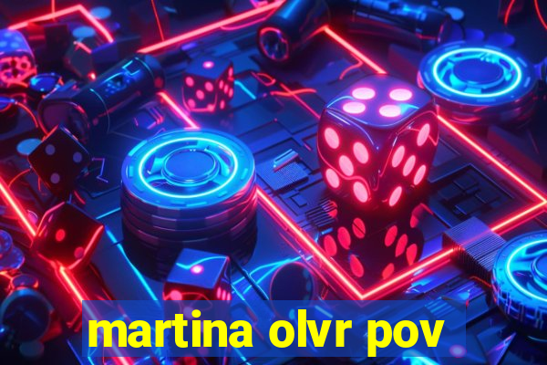 martina olvr pov