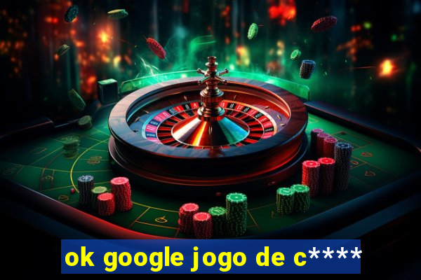 ok google jogo de c****