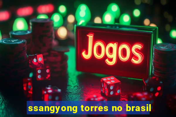 ssangyong torres no brasil