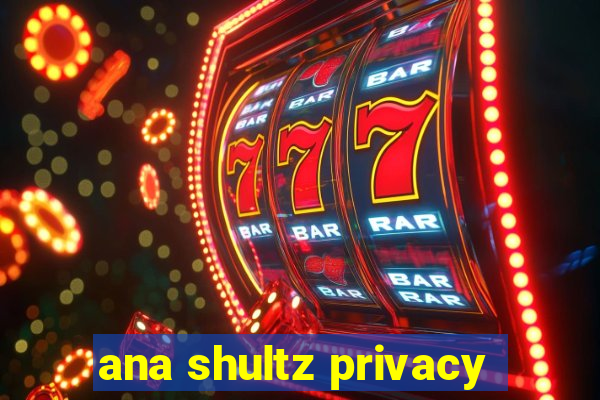 ana shultz privacy