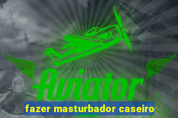 fazer masturbador caseiro