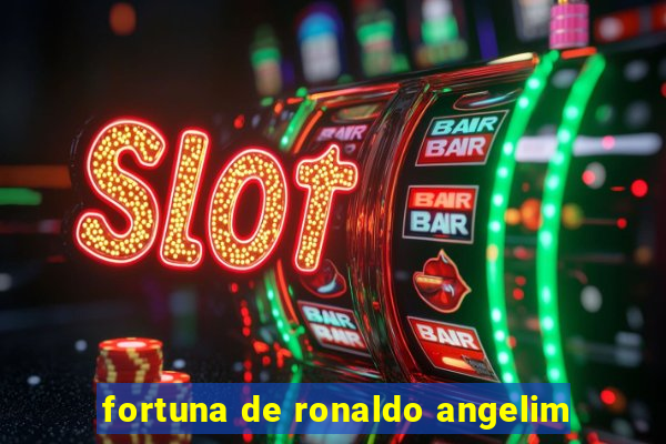 fortuna de ronaldo angelim