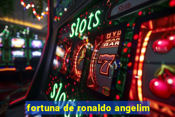 fortuna de ronaldo angelim