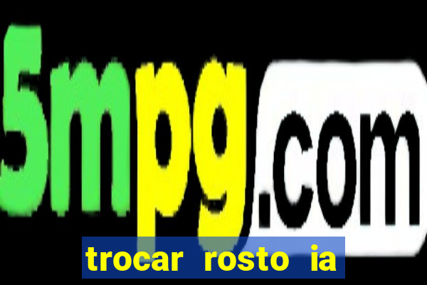 trocar rosto ia online mudar rosto