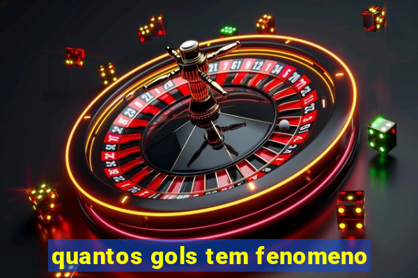 quantos gols tem fenomeno