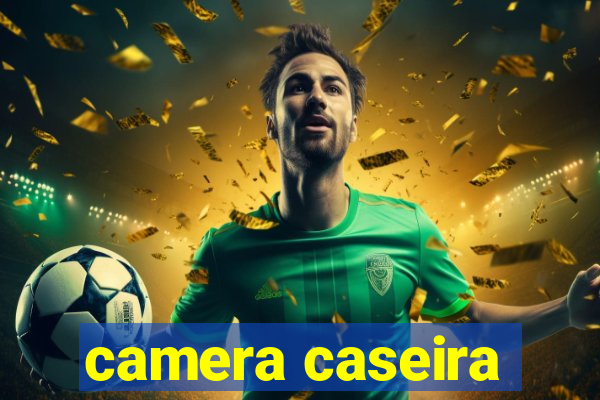 camera caseira