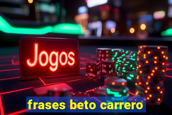 frases beto carrero