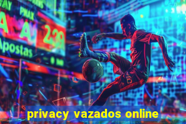 privacy vazados online