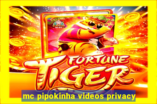 mc pipokinha videos privacy