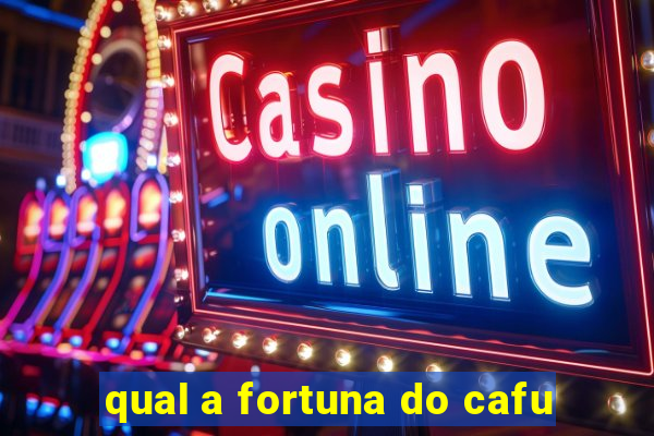 qual a fortuna do cafu