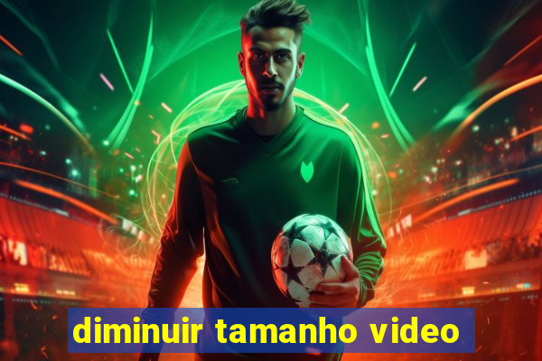 diminuir tamanho video