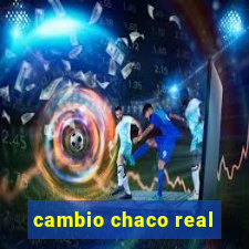 cambio chaco real