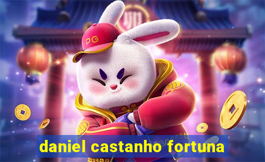 daniel castanho fortuna