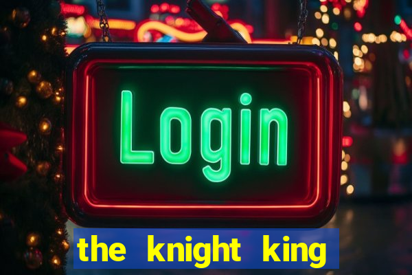 the knight king who returned with a god cap 7 the knight king who returned with