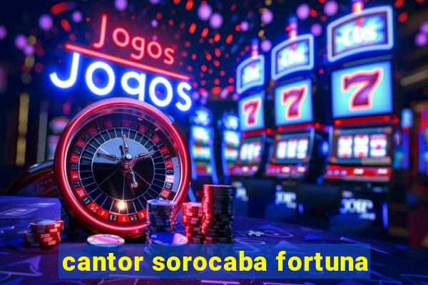 cantor sorocaba fortuna