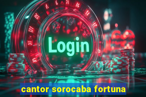 cantor sorocaba fortuna