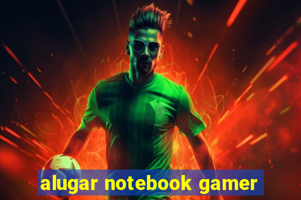 alugar notebook gamer