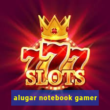 alugar notebook gamer