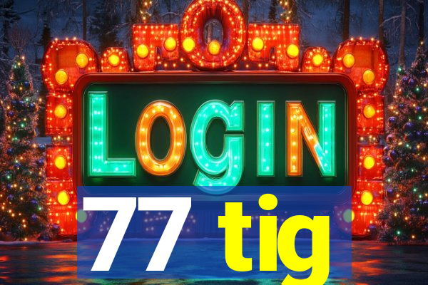 77 tig