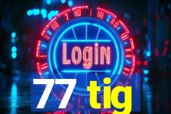 77 tig