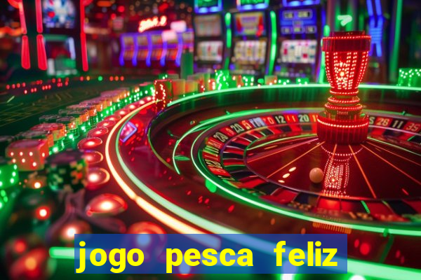 jogo pesca feliz que ganha dinheiro